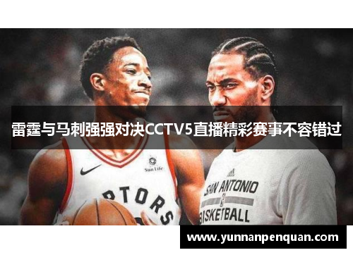 雷霆与马刺强强对决CCTV5直播精彩赛事不容错过